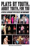 Plays By Youth, About Youth, For You: A Critical Anthology With Essays and Enrichment 1532988796 Book Cover