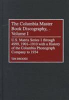 The Columbia Master Book Discography, Volume I: U.S. Matrix Series 1 through 4999, 1901-1910 with a History of the Columbia Phonograph Company to 1934 (Discographies) 0313214646 Book Cover