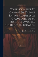 Cours Complet Et Gradué De Thèmes Latins Adapté A La Grammaire De M. Burnouf Avec Les Corrigés En Regard... 1021295728 Book Cover