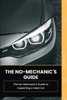 The No-Mechanic’s Guide to Inspecting a Used Car: How to Know—Before You Buy—Whether a Used Car Is Actually Worth the Money B0HDXD1GDM Book Cover