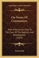 On Terms Of Communion: With A Particular View To The Case Of The Baptists And Pedobaptists 1164874764 Book Cover
