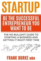 Startup: Be The Successful Entrepreneur You Want To Be 1545361738 Book Cover