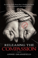Releasing the Compassion: An exposé of the threat that is binding the hands of our community's most needed carers 1919606300 Book Cover