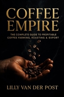 Coffee Empire: The Complete Guide to Profitable Coffee Farming, Roasting & Export: Build a Six-Figure Specialty Coffee Business in the Tropics B0FVGF356C Book Cover
