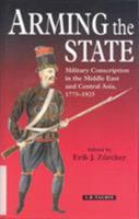 Arming the State: Military Conscription in the Middle East and Central Asia, 1775-1925 186064404X Book Cover