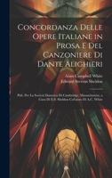 Concordanza Delle Opere Italiane in Prosa E Del Canzoniere Di Dante Alighieri: Pub. Per La Società Dantesca Di Cambridge, Massachusetts, a Cura Di E.S 1020100451 Book Cover