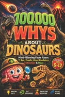 100,000 WHYS About Dinosaurs: Mind-Blowing Facts About T. Rex, Fossils, Giant Predators, Extinction & More, 100000 whys kids book, encyclopedia for kids (dinosaur encyclopedia for kids) B0H23XJYYT Book Cover
