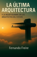 La última Arquitectura: y la incertidumbre en los arquitectos del futuro (Spanish Edition) B0FGXSPQ24 Book Cover