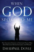 When God Spoke to Me: The Inspiring Stories of Ordinary People Who Have Received Divine Guidance and Wisdom 1601631065 Book Cover
