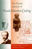 The Florida Journals Of Frank Hamilton Cushing (Florida Museum of Natural History: Ripley P. Bullen Series) 0813028043 Book Cover