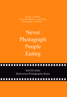 Never Photograph People Eating: And 50 Other Ridiculous Photography Rules 9063692773 Book Cover