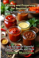 Canning and Preserving for Beginners: Crafting Homemade Condiments: Easy Recipes for Flavorful Sauces, Spreads, and More (The Ultimate Canning & Preserving Guide for Beginners) B0F29XPVXK Book Cover