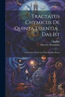 Tractatus Chymicus De Quinta Essentia, Das Ist: Chymisches Werck Von Dem Funfften Wesen 1022395068 Book Cover