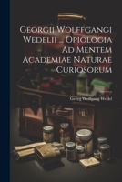 Georgii Wolffgangi Wedelii ... Opiologia Ad Mentem Academiae Naturae Curiosorum 1021371106 Book Cover