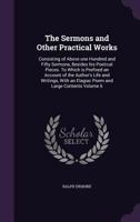 Sermons and Other Practical Works: Consisting of Above One Hundred and Fifty Sermons Besides His Poetical Pieces. to Which Is Prefixed an Account of ... an Elegiac Poem, and Large Contents, Volume 6 1348053046 Book Cover