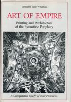 Art of Empire: Painting and Architecture of the Byzantine Periphery : A Comparative Study of Four Provinces 0271004959 Book Cover