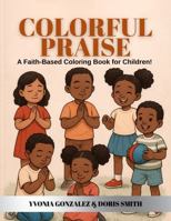 COLORFUL PRAISE: A FAITH-BASED COLORING BOOK FOR CHILDREN! 1967957045 Book Cover
