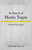 In Search of Martin Turpin: A Family History Quest 1537758160 Book Cover