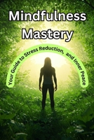 Mindfulness Mastery: Your Guide to Stress Reduction, and Inner Peace B0F2SF3VJN Book Cover