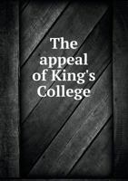 The Appeal of King's College Against the Fellows of Eton, Respecting Their Holding Ecclesiastical Preferment with Their Fellowships; Preferred A.D. 1814. Also, the Answer of the Latter, and Reply of t 1357619464 Book Cover