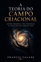 A TEORIA DO CAMPO CRIACIONAL: Matéria, frequência, vida, consciência e a busca por uma Teoria de Tudo (Portuguese Edition) B0H2SGZYS3 Book Cover