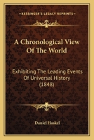 A Chronological View of the World; Exhibiting the Leading Events of Universal History, the Origin and Progress of the Arts and Sciences, the Obituary of Distinguished Men, and the Periods in Which The 1164519522 Book Cover