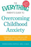 The Everything Parent's Guide to Overcoming Childhood Anxiety: Professional Advice to Help Your Child Feel Confident, Resilient, and Secure 1440577064 Book Cover