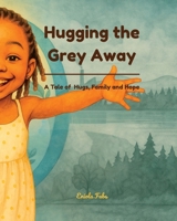 Hugging the Grey Away: A Tale of Hugs, Family and Hope B0FB46WG1N Book Cover