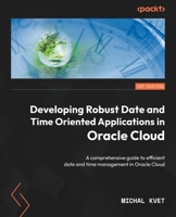 Developing Robust Date and Time Oriented Applications in Oracle Cloud: A comprehensive guide to efficient date and time management in Oracle Cloud 1804611867 Book Cover