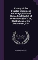 History of the Douglas Monument at Chicago; Prefaced With a Brief Sketch of Senator Douglas' Life, Illustrations of the Monument, Etc 1359514325 Book Cover