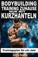 Bodybuilding Training Zuhause Nur Mit Kurzhanteln: Trainingsplan für ein Jahr B0C9SK1B3X Book Cover