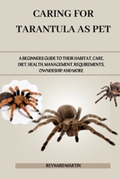 CARING FOR TARANTULA AS PET: A BEGINNERS GUIDE TO THEIR HABITAT, CARE, DIET, HEALTH, MANAGEMENT, REQUIREMENTS, OWNERSHIP AND MORE B0DWM2H7RT Book Cover