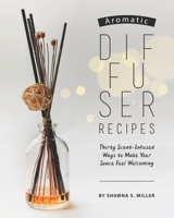Aromatic Diffuser Recipes: Thirty Scent-Infused Ways to Make Your Space Feel Welcoming B0882KFWDL Book Cover
