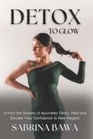 Detox To Glow: Unlock the Secrets of Ayurvedic Detox, Heal and Elevate Your Confidence to New Heights 1069038008 Book Cover