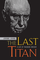 The Last Titan: A Life of Theodore Dreiser 0520234812 Book Cover