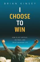 I Choose to Win: How to Get Unstuck, on Track, and Enjoy Abundant Life 1947671529 Book Cover