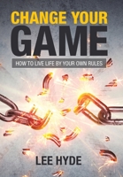 Change Your Game: How to Live Life by Your Own Rules 1984502867 Book Cover