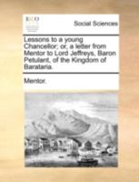 Lessons to a young Chancellor; or, a letter from Mentor to Lord Jeffreys, Baron Petulant, of the Kingdom of Barataria. 1140714740 Book Cover