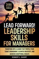Lead Forward! Leadership Skills for Managers: Instill Confidence in the Workplace, Propel Team Engagement, Elevate Innovation, and Achieve Exceptional Results 1967313016 Book Cover