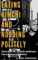 Eating Kimchi and Nodding Politely: Stories About Love, life, Death, and Discovery From an American in South Korea 1477484795 Book Cover