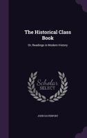 The Historical Class Book Or Readings In Modern History: From The Reformation In 1517, To The Peace Of Pekin In 1860 1142563308 Book Cover