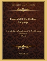 Elements Of The Chaldee Language: Intended As A Supplement To The Hebrew Grammar 1120615305 Book Cover