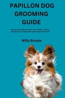 PAPILLON DOG GROOMING GUIDE: Step-by-Step Guide to Nurture Your Papillon, Tips for a Beautiful Coat, Healthy Skin & Show-Ready Man friend B0H1868T42 Book Cover