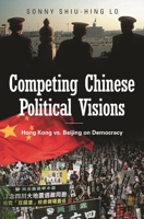 Competing Chinese Political Visions: Hong Kong vs. Beijing on Democracy 0313365059 Book Cover