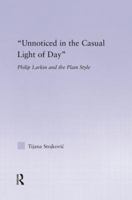 'Unnoticed in the Casual Light of Day': Philip Larkin and the Plain Style (Studies in Major Literary Authors) 1138833304 Book Cover