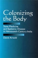 Colonizing the Body: State Medicine and Epidemic Disease in Nineteenth-Century India 0520082958 Book Cover