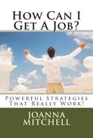 How Can I Get a Job?: Powerful Strategies That Really Work! 1497390826 Book Cover