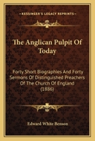 The Anglican Pulpit Of Today: Forty Short Biographies And Forty Sermons Of Distinguished Preachers Of The Church Of England 1347854347 Book Cover