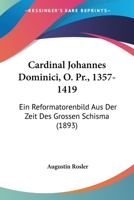 Cardinal Johannes Dominici, O. Pr., 1357-1419: Ein Reformatorenbild Aus Der Zeit Des Grossen Schisma (1893) 1246848678 Book Cover