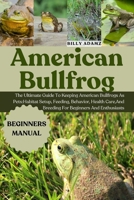 AMERICAN BULLFROG: The Ultimate Guide To Keeping American Bullfrogs As Pets: Habitat Setup, Feeding, Behavior, Health Care, And Breeding For Beginners And Enthusiasts B0FJ7MSC1V Book Cover